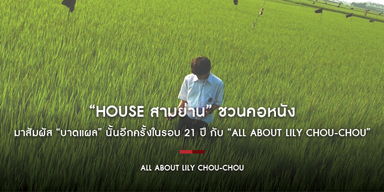 ยังจำวันนั้นได้ไหมวันที่หัวใจร้องไห้ “House สามย่าน” ชวนคอหนังมาสัมผัส “บาดแผล” นั้นอีกครั้งในรอบ 21 ปี “All About Lily Chou-Chou”